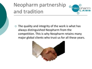 Neopharm partnership
and tradition
 The quality and integrity of the work is what has
always distinguished Neopharm from the
competition. This is why Neopharm retains many
major global clients who trust us for all these years.
 
