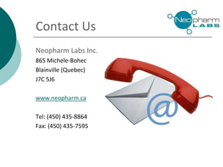 Contact Us
Neopharm Labs Inc.
865 Michele-Bohec
Blainville (Quebec)
J7C 5J6
www.neopharm.ca
Tel: (450) 435-8864
Fax: (450) 435-7595
 