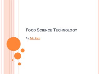 FOOD SCIENCE TECHNOLOGY
By Eric Ittah
 