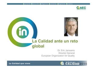 La Calidad ante un reto
global
Dr. Eric Janssens
Director General
European Organization for Quality
 