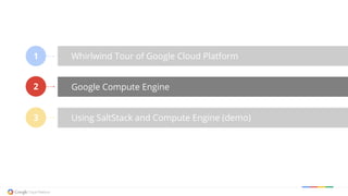 Whirlwind Tour of Google Cloud Platform
Google Compute Engine
Using SaltStack and Compute Engine (demo)
1
2
3
 