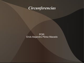 Circunferencias POR: Erick Alejandro Pérez Macedo 