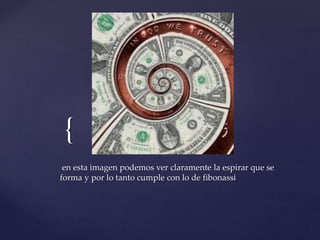 { 
en esta imagen podemos ver claramente la espirar que se 
forma y por lo tanto cumple con lo de fibonassi 
 