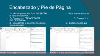 Encabezado y Pie de Página
 1.- Nos dirigimos a la ficha INSERTAR 1.- Nos mantenemos en
la ficha INSERTAR
 2.- Escogemos ENCABEZADO 2.- Escogemos
PIE DE PÁGINA
 3.- Escogemos lo que más nos guste 3.- Escogemos lo que
más nos guste
 