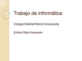 Trabajo de informática

Colegio Distrital María Inmaculada

Ericka Otero Acevedo
 