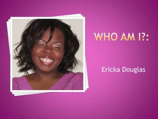 Who am i?: Ericka Douglas 