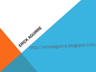 ERICK AGUIRRE  http://erickaguirre.blogspot.com/ 