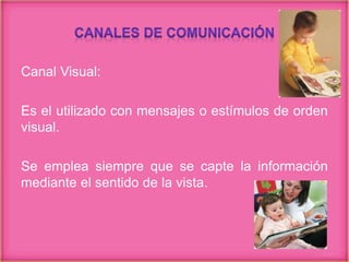 Canal Visual:
Es el utilizado con mensajes o estímulos de orden
visual.
Se emplea siempre que se capte la información
mediante el sentido de la vista.
 