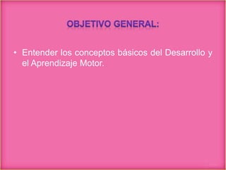 • Entender los conceptos básicos del Desarrollo y
el Aprendizaje Motor.
 