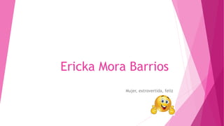 Ericka Mora Barrios
Mujer, extrovertida, feliz
 