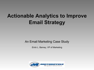 Actionable Analytics to Improve Email Strategy An Email Marketing Case Study Erick L. Barney, VP of Marketing 