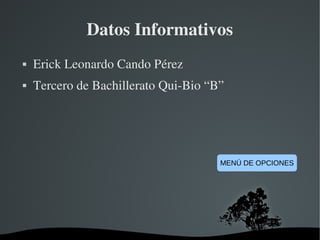   
Datos Informativos
 Erick Leonardo Cando Pérez
 Tercero de Bachillerato Qui­Bio “B”
MENÚ DE OPCIONES
 