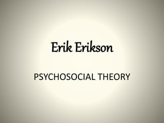 Erik Erikson
PSYCHOSOCIAL THEORY
 