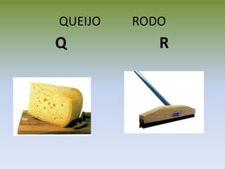 QUEIJO RODO
Q R
 