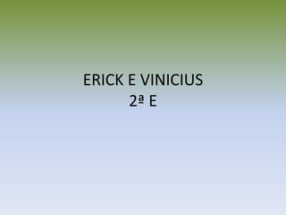 ERICK E VINICIUS
2ª E
 