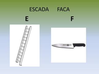 ESCADA FACA
E F
 