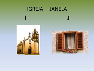 IGREJA JANELA
I J
 