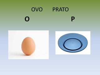 OVO PRATO
O P
 