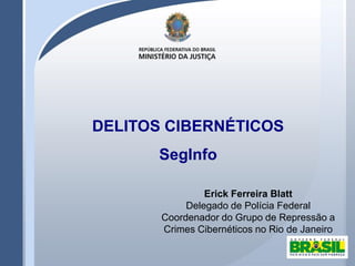 DELITOS CIBERNÉTICOS
SegInfo
Erick Ferreira Blatt
Delegado de Polícia Federal
Coordenador do Grupo de Repressão a
Crimes Cibernéticos no Rio de Janeiro
 