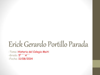 ErickGerardoPortilloParada
-Tema: Historia del Colegio Maiti
-Grado: 5° ´´A´´
-Fecha: 11/08/2014
 