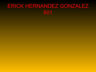 ERICK HERNANDEZ GONZALEZ 601 