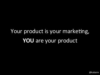 Your	
  product	
  is	
  your	
  marke1ng,	
  
      YOU	
  are	
  your	
  product	
  



                                             @kabaim	
  
 