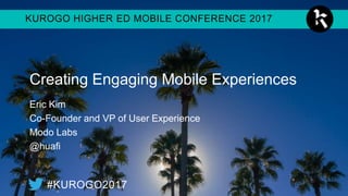 KUROGO HIGHER ED MOBILE CONFERENCE 2017
#KUROGO2017
Creating Engaging Mobile
Experiences
Eric Kim
Co-Founder and VP of User Experience
Modo Labs
@huafi
 