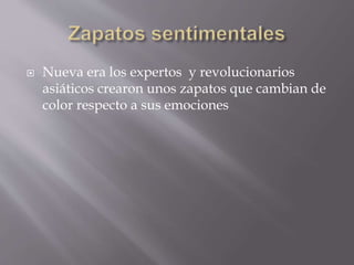  Nueva era los expertos y revolucionarios
asiáticos crearon unos zapatos que cambian de
color respecto a sus emociones
 