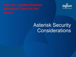 Take the updated Asterisk 
Advanced Class for the 
basics. 
Asterisk Security 
Considerations 
 