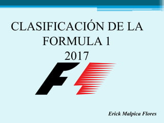 CLASIFICACIÓN DE LA
FORMULA 1
2017
Erick Malpica Flores
 