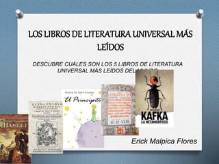 LOS LIBROS DE LITERATURA UNIVERSALMÁS
LEÍDOS
DESCUBRE CUÁLES SON LOS 5 LIBROS DE LITERATURA
UNIVERSAL MÁS LEÍDOS DEL MUNDO
Erick Malpica Flores
 