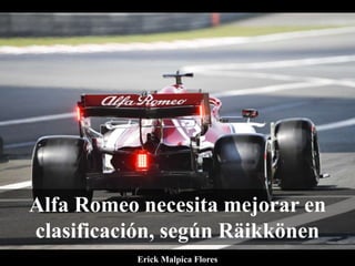 Alfa Romeo necesita mejorar en
clasificación, según Räikkönen
Erick Malpica Flores
 