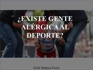 ¿EXISTE GENTE
ALÉRGICAAL
DEPORTE?
Erick Malpica Flores
 