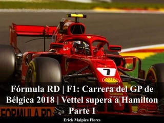 Fórmula RD | F1: Carrera del GP de
Bélgica 2018 | Vettel supera a Hamilton
Parte I
Erick Malpica Flores
 