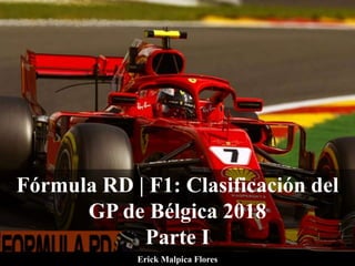 Fórmula RD | F1: Clasificación del
GP de Bélgica 2018
Parte I
Erick Malpica Flores
 
