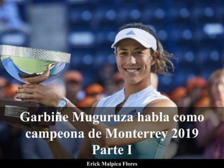Garbiñe Muguruza habla como
campeona de Monterrey 2019
Parte I
Erick Malpica Flores
 