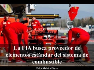 La FIA busca proveedor de
elementos estándar del sistema de
combustible
Erick Malpica Flores
 
