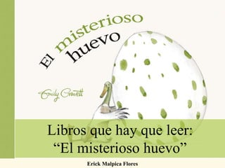 Libros que hay que leer:
“El misterioso huevo”
Erick Malpica Flores
 
