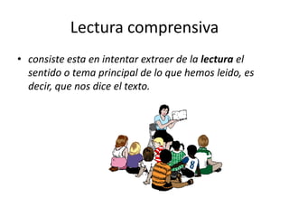 Lectura comprensivaconsiste esta en intentar extraer de la lectura el sentido o tema principal de lo que hemos leido, es decir, que nos dice el texto.