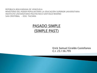 PASADO SIMPLE
(SIMPLE PAST)
Erick Samuel Giraldo Castellanos
C.I. 23.136.795
 