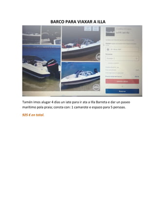 BARCO PARA VIAXAR A ILLA
Tamén imos alugar 4 días un iate para ir ata a Illa Barreta e dar un paseo
marítimo pola praia; consta con: 1 camarote e espazo para 5 persoas.
 