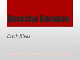 Derecho Romano 
Erick Rivas 
