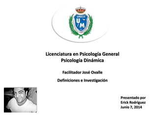 Licenciatura en Psicología General
Psicología Dinámica
Facilitador José Ovalle
Definiciones e Investigación
Presentado por
Erick Rodríguez
Junio 7, 2014
 