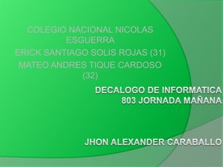 COLEGIO NACIONAL NICOLAS
          ESGUERRA
ERICK SANTIAGO SOLIS ROJAS (31)
 MATEO ANDRES TIQUE CARDOSO
             (32)
 