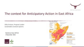 The context for Anticipatory Action in East Africa
Polly Ericksen, Program Leader
Sustainable Livestock Systems
Resilience Hub, COP 26
3 November 2021
Better lives through livestock
 