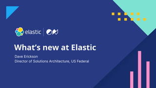 1
What’s new at Elastic
Dave Erickson
Director of Solutions Architecture, US Federal
 
