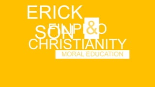 ERICK
SON
MORAL EDUCATION
FILIPINO
CHRISTIANITY
&
 