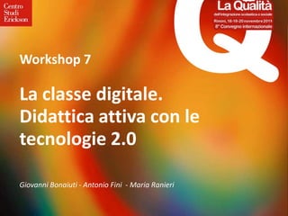 Workshop 7

La classe digitale.
Didattica attiva con le
tecnologie 2.0

Giovanni Bonaiuti - Antonio Fini - Maria Ranieri
 