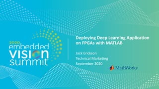 © 2020 MathWorks
Deploying Deep Learning Application
on FPGAs with MATLAB
Jack Erickson
Technical Marketing
September 2020
 