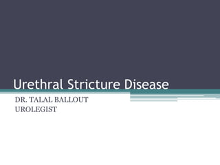 Urethral Stricture Disease
DR. TALAL BALLOUT
UROLEGIST
 